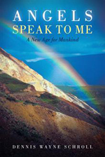 Angels Speak to Me A New Age for Mankind By Dennis Wayne Schroll
